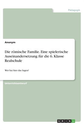 Die rmische Familie Eine spielerische Auseinandersetzung fr die 6 Klasse Realschule Wer hat hier das Sagen