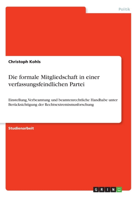 Die formale Mitgliedschaft in einer verfassungsfeindlichen Partei Einstellung Verbeamtung und beamtenrechtliche Handhabe unter Bercksichtigung der Rechtsextremismusforschung