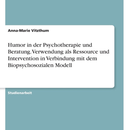 Humor in der Psychotherapie und Beratung Verwendung als Ressource und Intervention in Verbindung mit dem Biopsychosozialen Modell