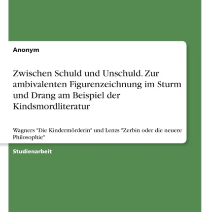 Zwischen Schuld und Unschuld Zur ambivalenten Figurenzeichnung im Sturm und Drang am Beispiel der Kindsmordliteratur Wagners Die Kindermrderin und Lenzs Zerbin oder die neuere Philosophie