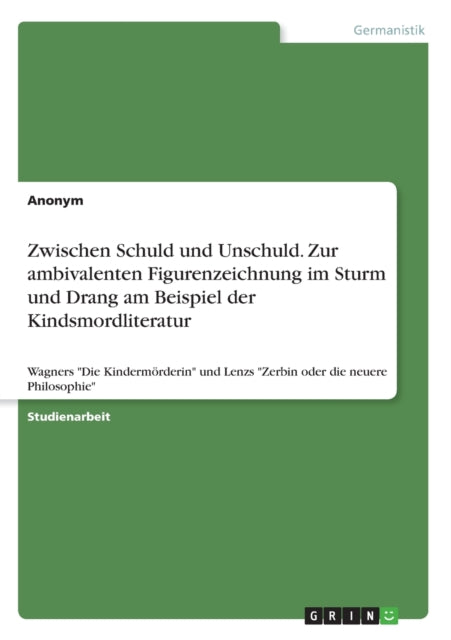 Zwischen Schuld und Unschuld Zur ambivalenten Figurenzeichnung im Sturm und Drang am Beispiel der Kindsmordliteratur Wagners Die Kindermrderin und Lenzs Zerbin oder die neuere Philosophie