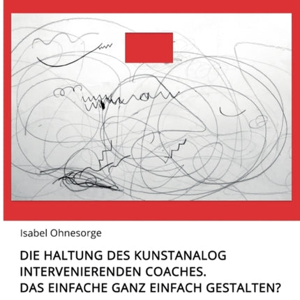 Die Haltung des kunstanalog intervenierenden Coaches Das Einfache ganz einfach gestalten Band 1 Ein lsungs und ressourcenorientiertes  WorkLifeRomance Hauptwerk mit Auswertung