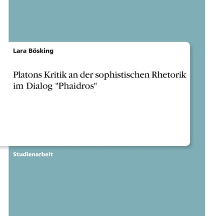 Platons Kritik an der sophistischen Rhetorik im Dialog Phaidros