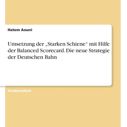 Umsetzung der Starken Schiene mit Hilfe der Balanced Scorecard Die neue Strategie der Deutschen Bahn