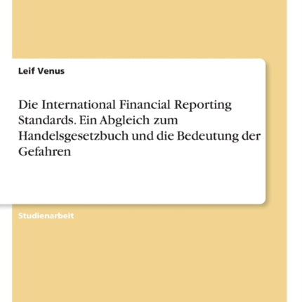 Die International Financial Reporting Standards Ein Abgleich zum Handelsgesetzbuch und die Bedeutung der Gefahren