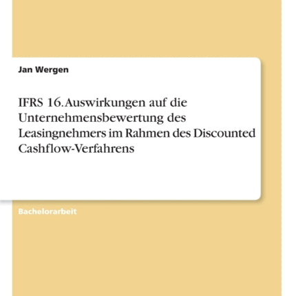 IFRS 16 Auswirkungen auf die Unternehmensbewertung des Leasingnehmers im Rahmen des Discounted CashflowVerfahrens