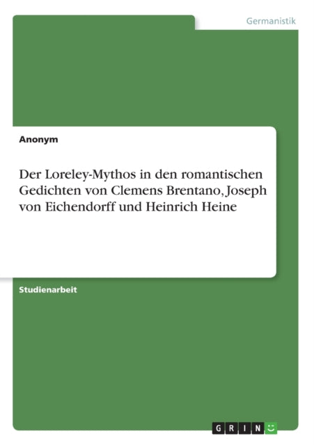 Der LoreleyMythos in den romantischen Gedichten von Clemens Brentano Joseph von Eichendorff und Heinrich Heine