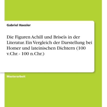 Die Figuren Achill und Brises in der Literatur Ein Vergleich der Darstellung bei Homer und lateinischen Dichtern 100 vChr  100 nChr