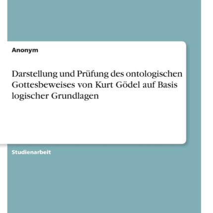 Darstellung und Prfung des ontologischen Gottesbeweises von Kurt Gdel auf Basis logischer Grundlagen