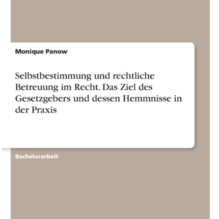 Selbstbestimmung und rechtliche Betreuung im Recht Das Ziel des Gesetzgebers und dessen Hemmnisse in der Praxis