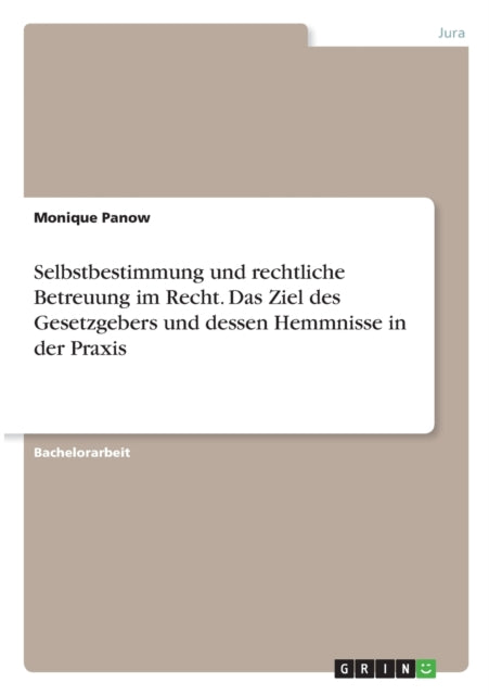 Selbstbestimmung und rechtliche Betreuung im Recht Das Ziel des Gesetzgebers und dessen Hemmnisse in der Praxis