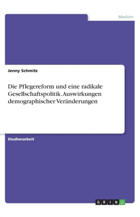 Die Pflegereform und eine radikale Gesellschaftspolitik Auswirkungen demographischer Vernderungen