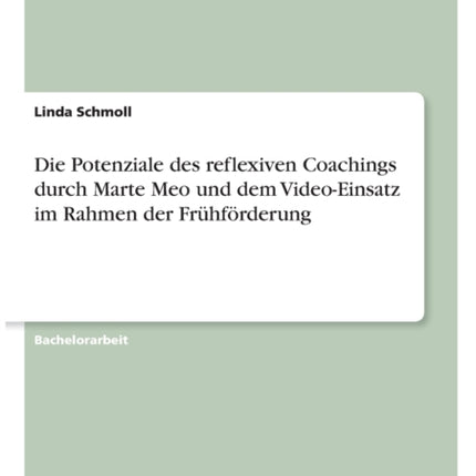 Die Potenziale des reflexiven Coachings durch Marte Meo und dem VideoEinsatz im Rahmen der Frhfrderung