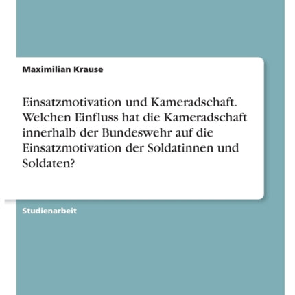 Einsatzmotivation und Kameradschaft Welchen Einfluss hat die Kameradschaft innerhalb der Bundeswehr auf die Einsatzmotivation der Soldatinnen und Soldaten