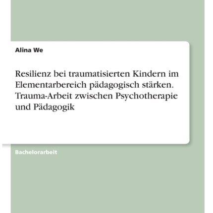 Resilienz bei traumatisierten Kindern im Elementarbereich pdagogisch strken TraumaArbeit zwischen Psychotherapie und Pdagogik