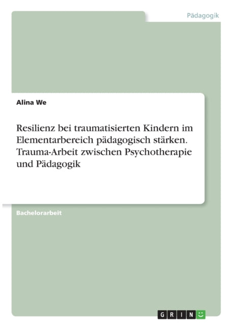 Resilienz bei traumatisierten Kindern im Elementarbereich pdagogisch strken TraumaArbeit zwischen Psychotherapie und Pdagogik