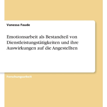 Emotionsarbeit als Bestandteil von Dienstleistungstätigkeiten und ihre Auswirkungen auf die Angestellten