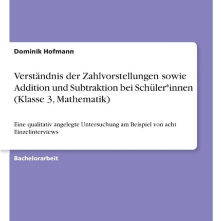 Verstndnis der Zahlvorstellungen sowie Addition und Subtraktion bei Schlerinnen Klasse 3 Mathematik Eine qualitativ angelegte Untersuchung am Beispiel von acht Einzelinterviews