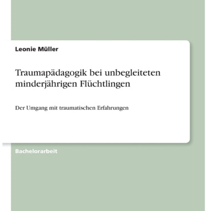 Traumapdagogik bei unbegleiteten minderjhrigen Flchtlingen Der Umgang mit traumatischen Erfahrungen