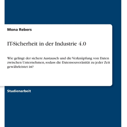 ITSicherheit in der Industrie 40 Wie gelingt der sichere Austausch und die Verknpfung von Daten zwischen Unternehmen sodass die Datensouvernitt zu jeder Zeit gewhrleistet ist