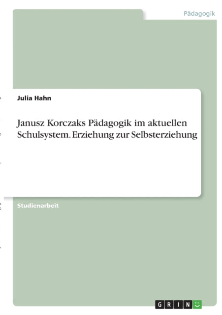 Janusz Korczaks Pdagogik im aktuellen Schulsystem Erziehung zur Selbsterziehung