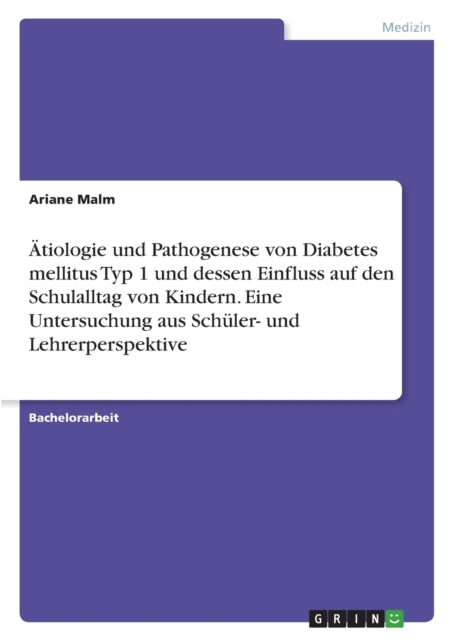 Ätiologie und Pathogenese von Diabetes mellitus Typ 1 und dessen Einfluss auf den Schulalltag von Kindern. Eine Untersuchung aus Schüler und Lehrerperspektive