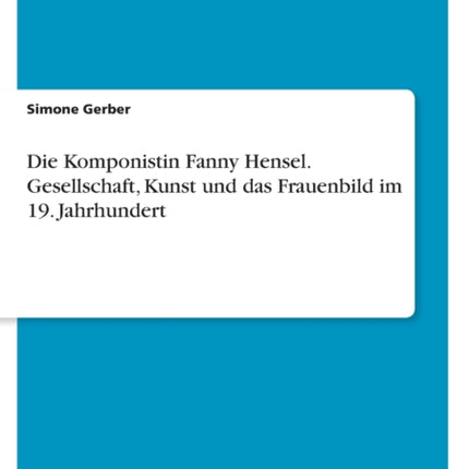 Die Komponistin Fanny Hensel. Gesellschaft Kunst und das Frauenbild im 19. Jahrhundert