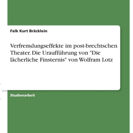 Verfremdungseffekte im postbrechtschen Theater. Die Uraufführung von Die lächerliche Finsternis von Wolfram Lotz