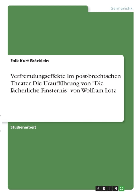 Verfremdungseffekte im postbrechtschen Theater. Die Uraufführung von Die lächerliche Finsternis von Wolfram Lotz