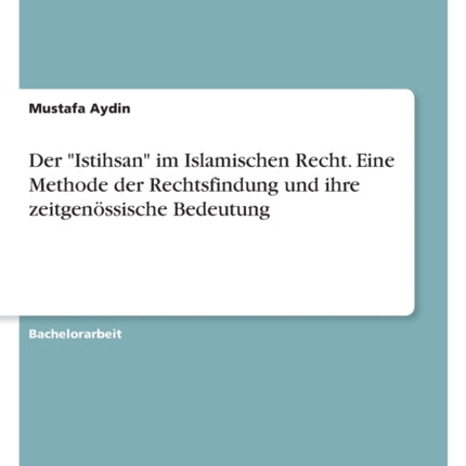 Der Istihsan im Islamischen Recht. Eine Methode der Rechtsfindung und ihre zeitgenössische Bedeutung