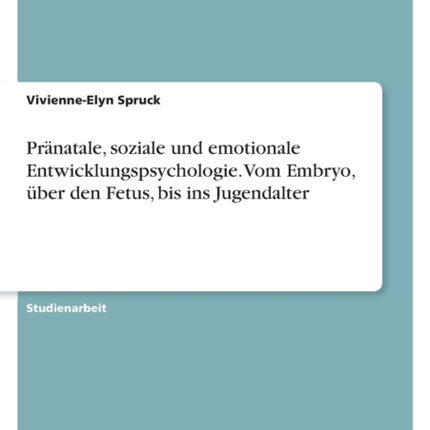 Pränatale soziale und emotionale Entwicklungspsychologie. Vom Embryo über den Fetus bis ins Jugendalter