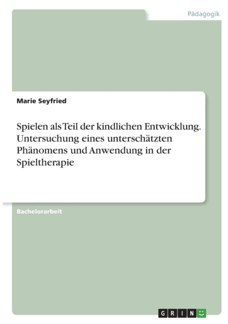 Spielen als Teil der kindlichen Entwicklung. Untersuchung eines unterschätzten Phänomens und Anwendung in der Spieltherapie