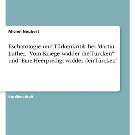 Eschatologie und Türkenkritik bei Martin Luther. Vom Kriege widder die Türcken und Eine Heerpredigt widder den Türcken