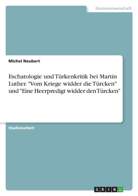 Eschatologie und Türkenkritik bei Martin Luther. Vom Kriege widder die Türcken und Eine Heerpredigt widder den Türcken