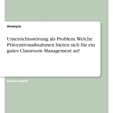 Unterrichtsstörung als Problem. Welche Präventivmaßnahmen bieten sich für ein gutes Classroom Management an