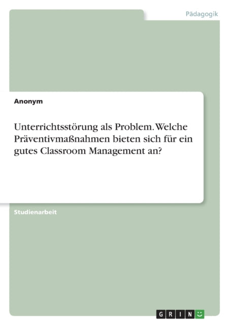 Unterrichtsstörung als Problem. Welche Präventivmaßnahmen bieten sich für ein gutes Classroom Management an