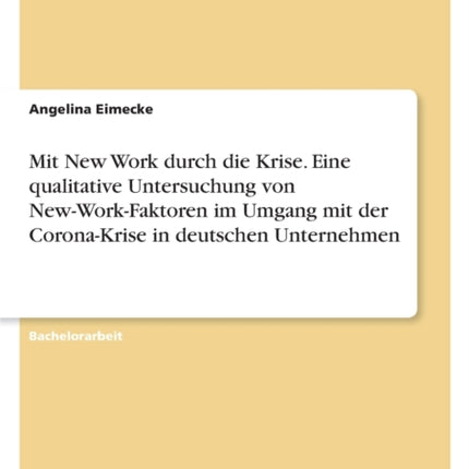 Mit New Work durch die Krise. Eine qualitative Untersuchung von NewWorkFaktoren im Umgang mit der CoronaKrise in deutschen Unternehmen