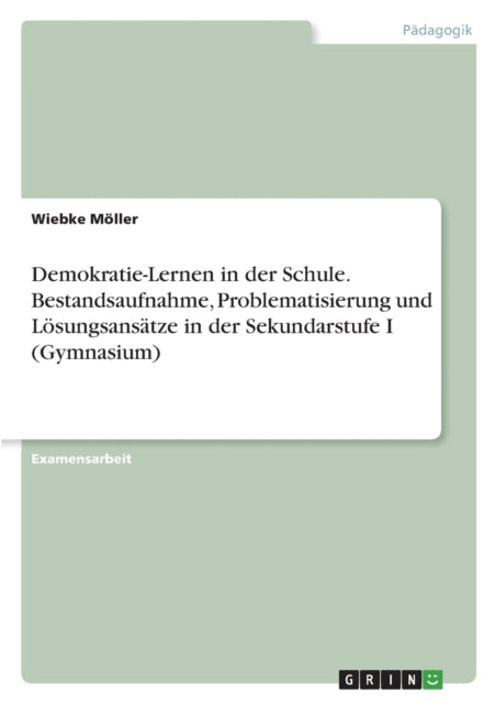 DemokratieLernen in der Schule. Bestandsaufnahme Problematisierung und Lösungsansätze in der Sekundarstufe I Gymnasium