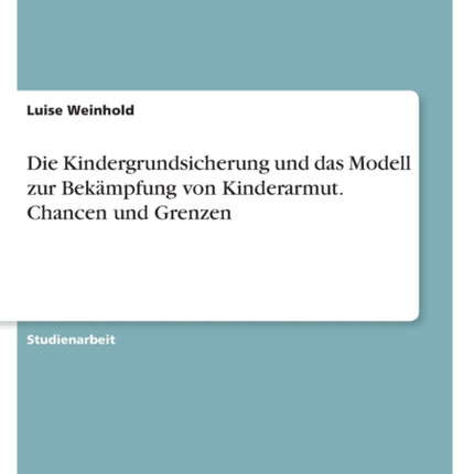 Die Kindergrundsicherung und das Modell zur Bekämpfung von Kinderarmut. Chancen und Grenzen