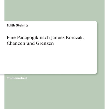 Eine Pädagogik nach Janusz Korczak. Chancen und Grenzen