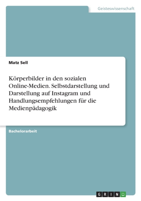 Körperbilder in den sozialen OnlineMedien. Selbstdarstellung und Darstellung auf Instagram und Handlungsempfehlungen für die Medienpädagogik