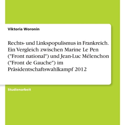 Rechts und Linkspopulismus in Frankreich. Ein Vergleich zwischen Marine Le Pen Front national und JeanLuc Mélenchon Front de Gauche im Präsidentschaftswahlkampf 2012