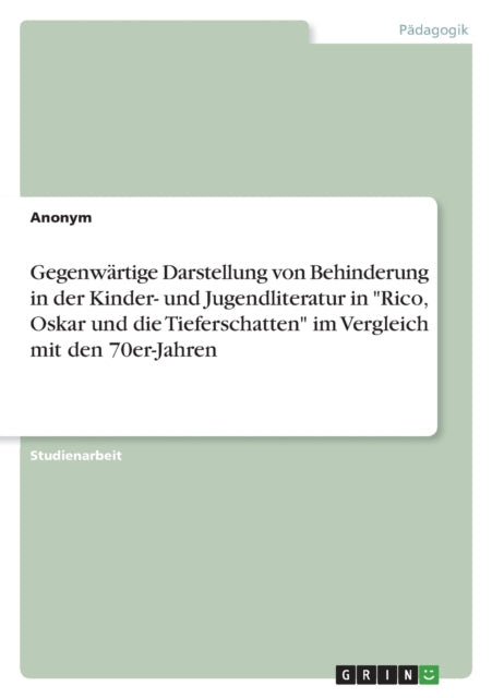 Gegenwärtige Darstellung von Behinderung in der Kinder und Jugendliteratur in Rico Oskar und die Tieferschatten im Vergleich mit den 70erJahren