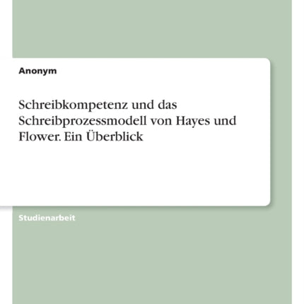 Schreibkompetenz und das Schreibprozessmodell von Hayes und Flower. Ein Überblick