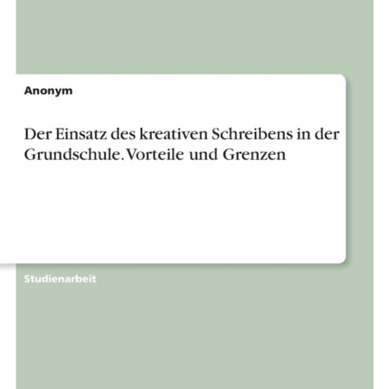 Der Einsatz des kreativen Schreibens in der Grundschule. Vorteile und Grenzen