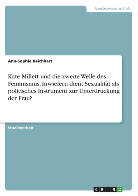 Kate Millett und die zweite Welle des Feminismus. Inwiefern dient Sexualität als politisches Instrument zur Unterdrückung der Frau