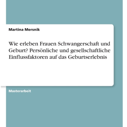 Wie erleben Frauen Schwangerschaft und Geburt Persönliche und gesellschaftliche Einflussfaktoren auf das Geburtserlebnis