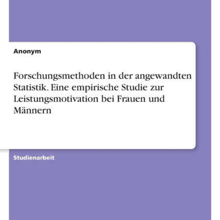 Forschungsmethoden in der angewandten Statistik. Eine empirische Studie zur Leistungsmotivation bei Frauen und Männern