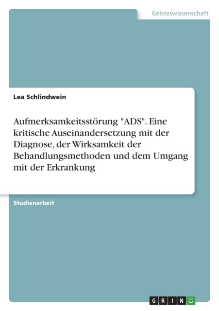 Aufmerksamkeitsstörung ADS. Eine kritische Auseinandersetzung mit der Diagnose der Wirksamkeit der Behandlungsmethoden und dem Umgang mit der Erkrankung