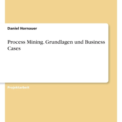 Process Mining. Grundlagen und Business Cases